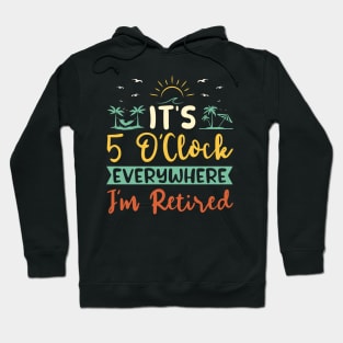 It's 5 O'Clock Everywhere. I'm Retired. Hoodie